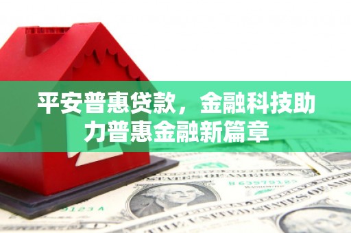 枞阳平安普惠贷款，金融科技助力普惠金融新篇章