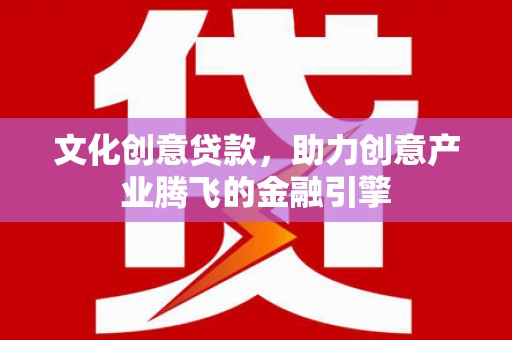 观塘文化创意贷款，助力创意产业腾飞的金融引擎