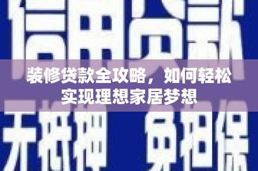 王益装修贷款全攻略，如何轻松实现理想家居梦想