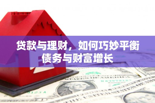 汝南贷款与理财，如何巧妙平衡债务与财富增长