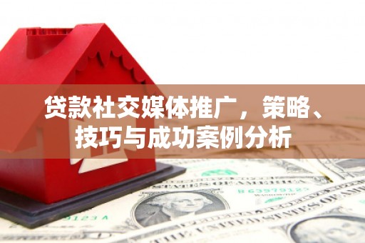 临县贷款社交媒体推广，策略、技巧与成功案例分析