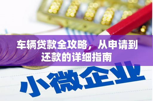 礼县车辆贷款全攻略,从申请到还款的详细指南 礼县车辆贷款全攻略,从申请到还款的详细指南