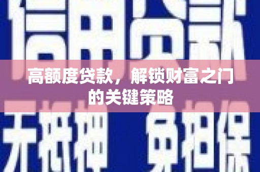 潭子高额度贷款，解锁财富之门的关键策略
