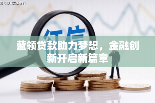 辽源蓝领贷款助力梦想，金融创新开启新篇章