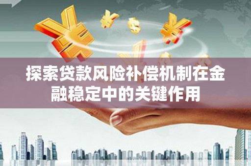 迁安探索贷款风险补偿机制在金融稳定中的关键作用