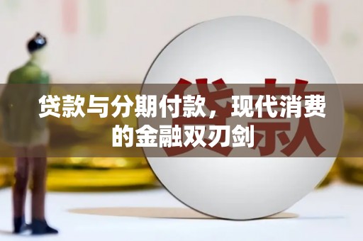 崇左贷款与分期付款，现代消费的金融双刃剑