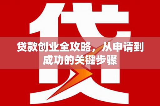 海安贷款创业全攻略，从申请到成功的关键步骤