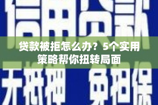 南海贷款被拒怎么办？5个实用策略帮你扭转局面