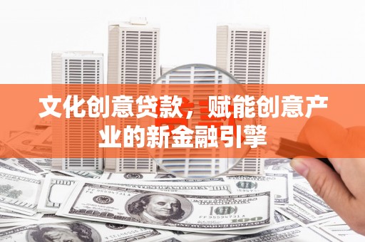 鹿港文化创意贷款，赋能创意产业的新金融引擎