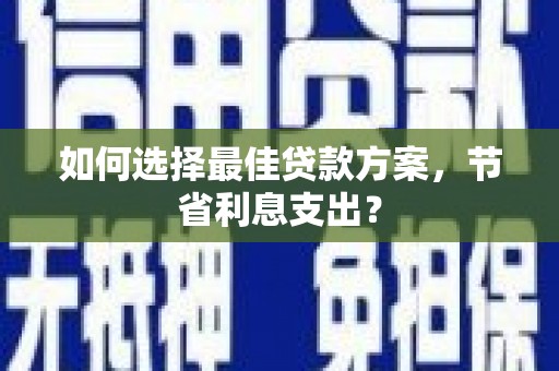 繁昌如何选择最佳贷款方案，节省利息支出？