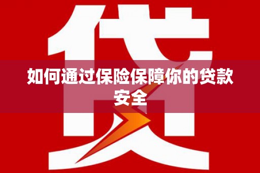 芳苑如何通过保险保障你的贷款安全