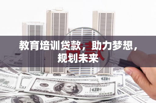 丽水教育培训贷款，助力梦想，规划未来