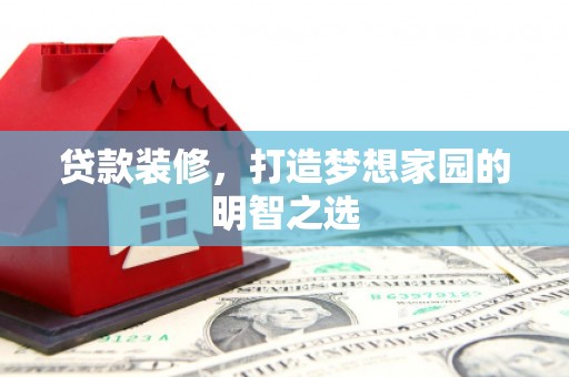 文安贷款装修，打造梦想家园的明智之选