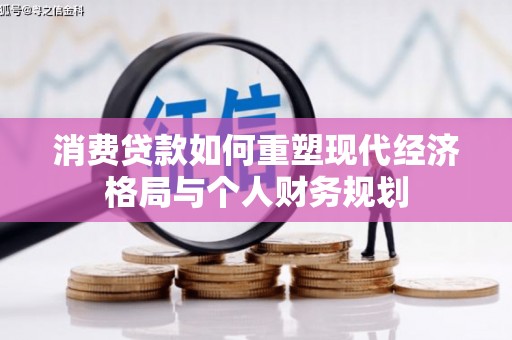 海端消费贷款如何重塑现代经济格局与个人财务规划