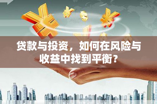 阿莲贷款与投资，如何在风险与收益中找到平衡？