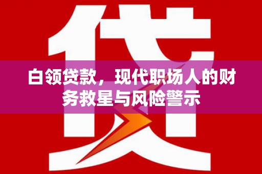 汤原白领贷款，现代职场人的财务救星与风险警示