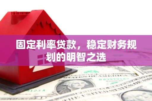 鼓楼固定利率贷款，稳定财务规划的明智之选