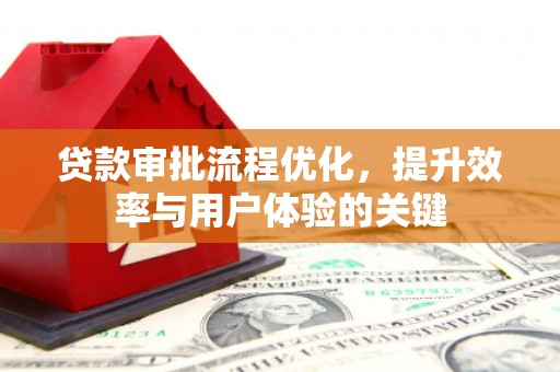 安乡贷款审批流程优化，提升效率与用户体验的关键