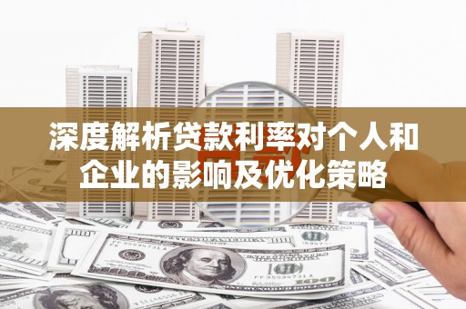 崁顶深度解析贷款利率对个人和企业的影响及优化策略