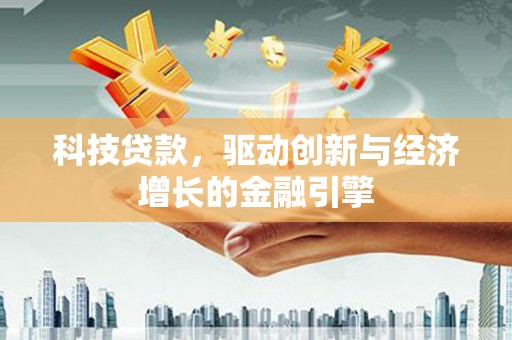 清新科技贷款，驱动创新与经济增长的金融引擎
