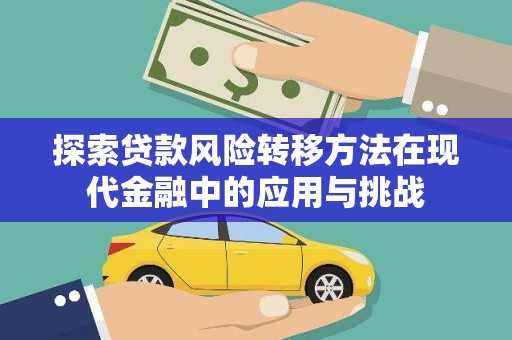 来宾探索贷款风险转移方法在现代金融中的应用与挑战