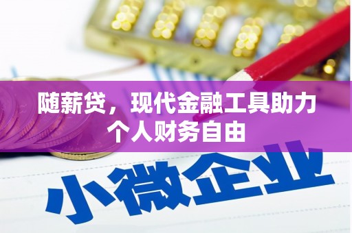 金昌随薪贷，现代金融工具助力个人财务自由