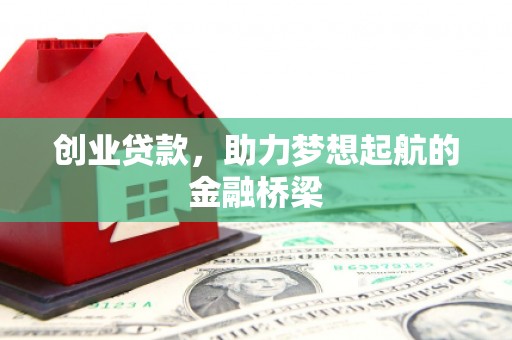 叙永创业贷款，助力梦想起航的金融桥梁
