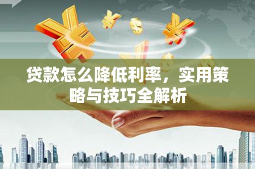 固镇贷款怎么降低利率，实用策略与技巧全解析
