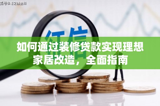 红星如何通过装修贷款实现理想家居改造，全面指南