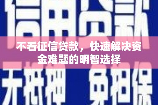 安吉不看征信贷款，快速解决资金难题的明智选择