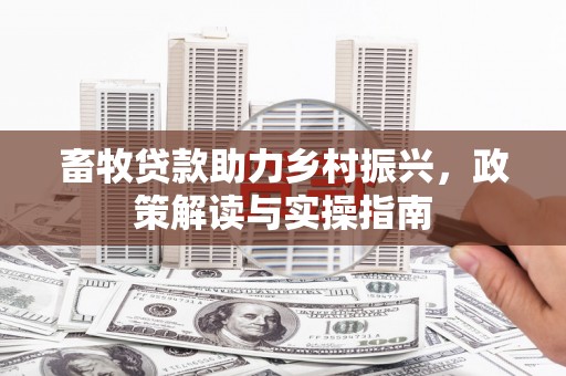 隆阳畜牧贷款助力乡村振兴，政策解读与实操指南