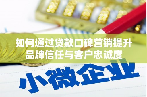 宁陵如何通过贷款口碑营销提升品牌信任与客户忠诚度