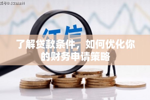 措美了解贷款条件，如何优化你的财务申请策略