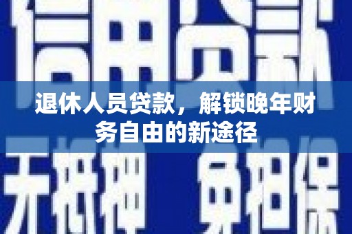 鹿草退休人员贷款，解锁晚年财务自由的新途径