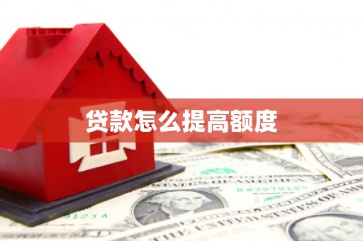 泸溪贷款怎么提高额度
