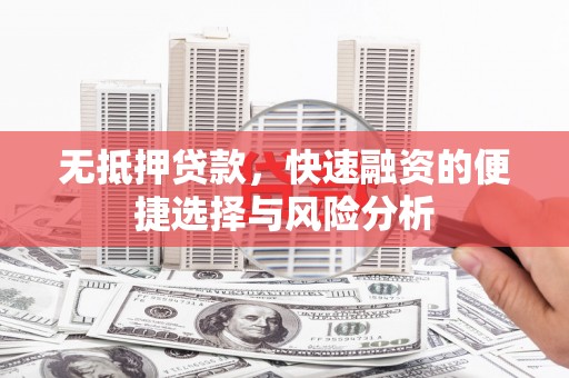 武川无抵押贷款，快速融资的便捷选择与风险分析