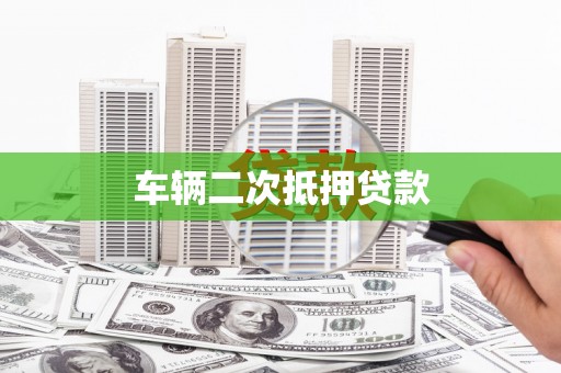 荣县车辆二次抵押贷款