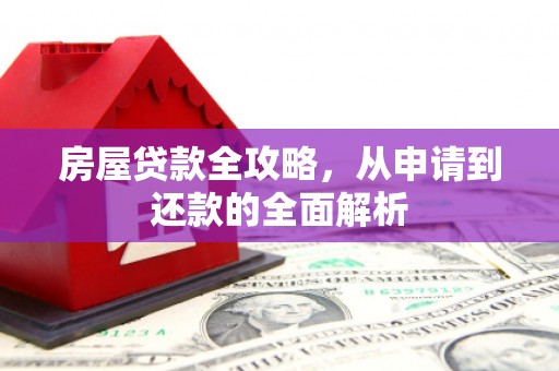 柳河房屋贷款全攻略，从申请到还款的全面解析