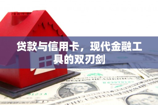 临渭贷款与信用卡，现代金融工具的双刃剑