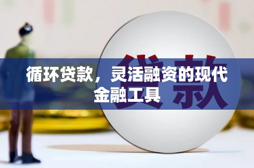 莿桐循环贷款，灵活融资的现代金融工具
