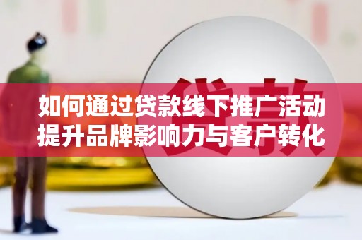台南如何通过贷款线下推广活动提升品牌影响力与客户转化率