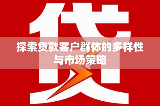 吉首探索贷款客户群体的多样性与市场策略