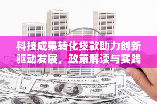 水林科技成果转化贷款助力创新驱动发展，政策解读与实践探索