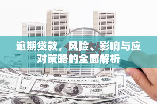 东胜逾期贷款，风险、影响与应对策略的全面解析