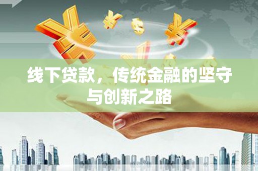 岳塘线下贷款，传统金融的坚守与创新之路