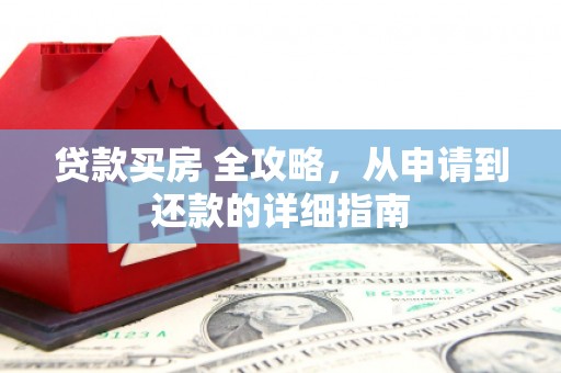 万载贷款买房 全攻略，从申请到还款的详细指南