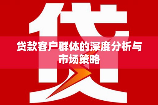 电白贷款客户群体的深度分析与市场策略