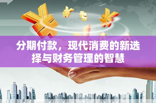 白云分期付款，现代消费的新选择与财务管理的智慧
