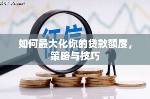 麻城如何最大化你的贷款额度，策略与技巧