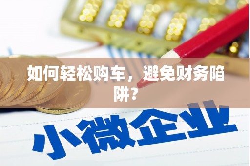 海安如何轻松购车，避免财务陷阱？